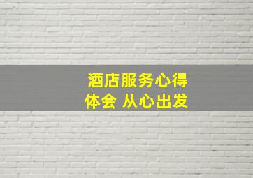 酒店服务心得体会 从心出发